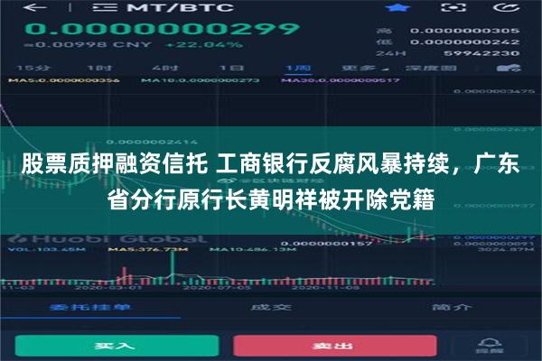 股票质押融资信托 工商银行反腐风暴持续，广东省分行原行长黄明祥被开除党籍