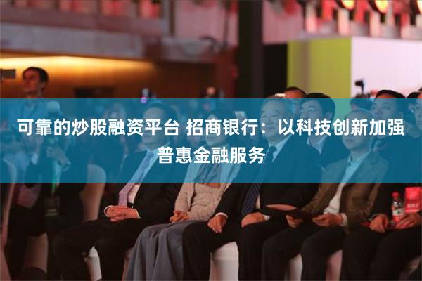 可靠的炒股融资平台 招商银行：以科技创新加强普惠金融服务