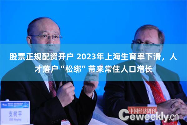 股票正规配资开户 2023年上海生育率下滑，人才落户“松绑”带来常住人口增长