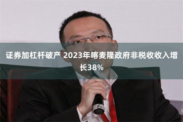 证券加杠杆破产 2023年喀麦隆政府非税收收入增长38%