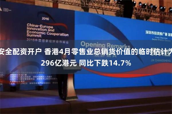 安全配资开户 香港4月零售业总销货价值的临时估计为296亿港元 同比下跌14.7%