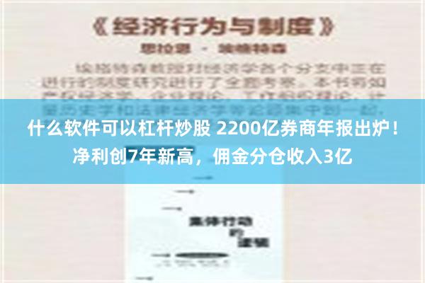 什么软件可以杠杆炒股 2200亿券商年报出炉！净利创7年新高，佣金分仓收入3亿