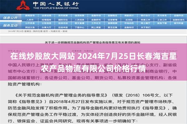 在线炒股放大网站 2024年7月25日长春海吉星农产品物流有限公司价格行情