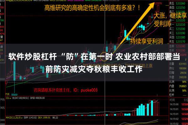 软件炒股杠杆 “防”在第一时 农业农村部部署当前防灾减灾夺秋粮丰收工作