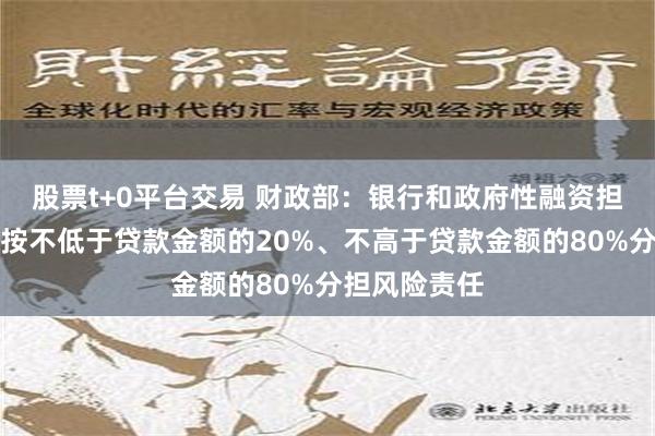 股票t+0平台交易 财政部：银行和政府性融资担保体系分别按不低于贷款金额的20%、不高于贷款金额的80%分担风险责任