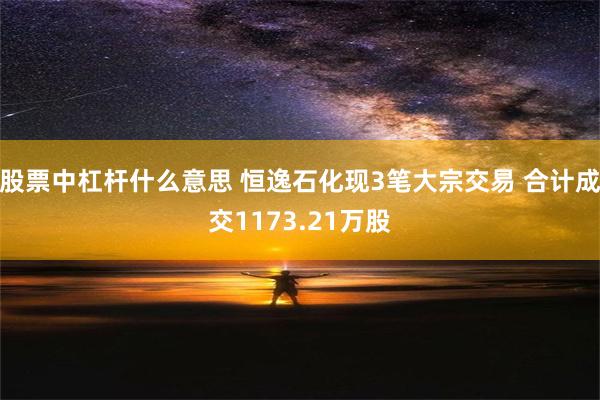 股票中杠杆什么意思 恒逸石化现3笔大宗交易 合计成交1173.21万股