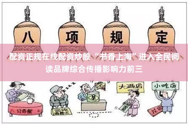 配资正规在线配资炒股 “书香上海”进入全民阅读品牌综合传播影响力前三