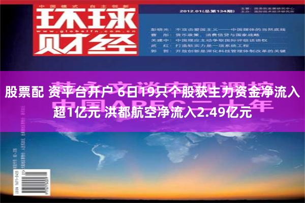 股票配 资平台开户 6日19只个股获主力资金净流入超1亿元 洪都航空净流入2.49亿元