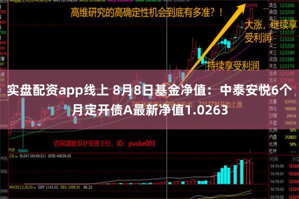 实盘配资app线上 8月8日基金净值：中泰安悦6个月定开债A最新净值1.0263