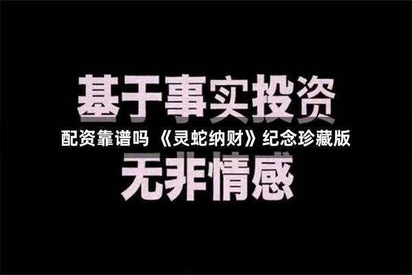 配资靠谱吗 《灵蛇纳财》纪念珍藏版