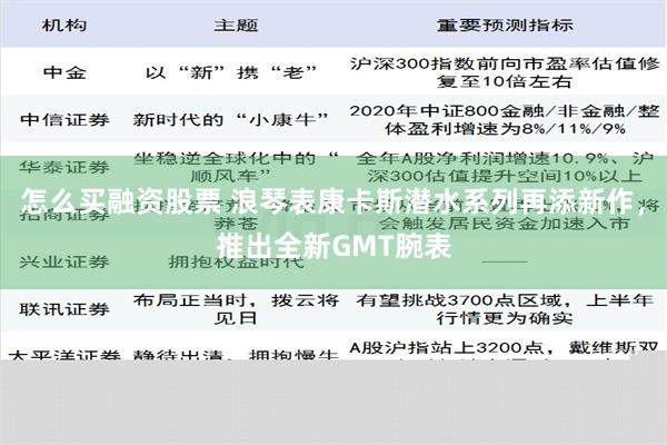 怎么买融资股票 浪琴表康卡斯潜水系列再添新作，推出全新GMT腕表