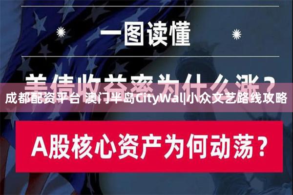 成都配资平台 澳门半岛CityWal|小众文艺路线攻略