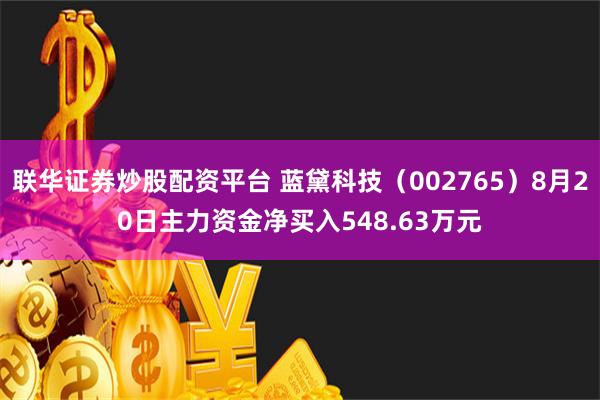 联华证券炒股配资平台 蓝黛科技（002765）8月20日主力资金净买入548.63万元