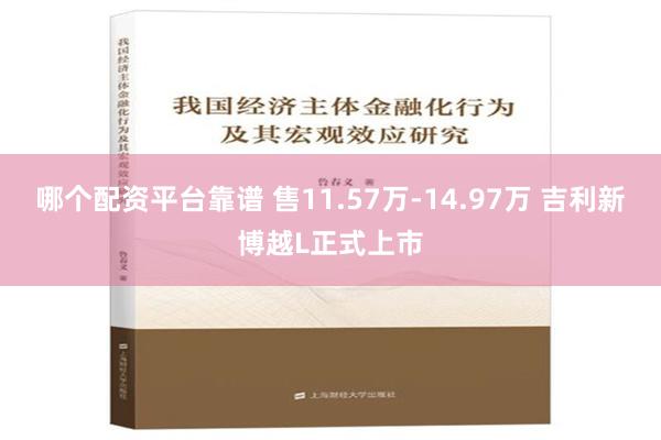 哪个配资平台靠谱 售11.57万-14.97万 吉利新博越L正式上市