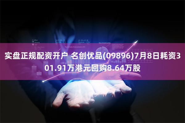 实盘正规配资开户 名创优品(09896)7月8日耗资301.91万港元回购8.64万股