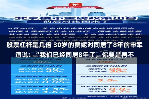 股票杠杆是几倍 30岁的贾妮对同居了8年的申军谊说：“我们已经同居8年了，你要是再不