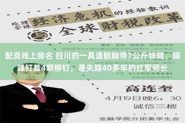 配资线上排名 四川的一具遗骸脚带7公斤铁链，脚踝钉着4颗铆钉，是失踪40多年的红军师长