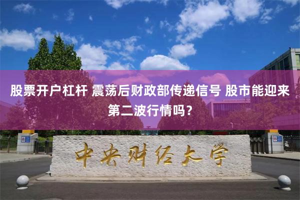 股票开户杠杆 震荡后财政部传递信号 股市能迎来第二波行情吗？