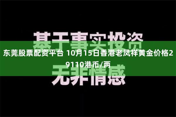 东莞股票配资平台 10月15日香港老凤祥黄金价格29110港币/两