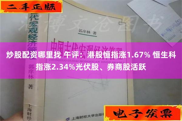 炒股配资哪里找 午评：港股恒指涨1.67% 恒生科指涨2.34%光伏股、券商股活跃