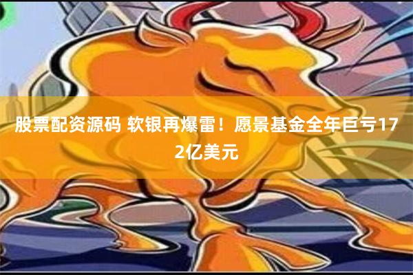 股票配资源码 软银再爆雷！愿景基金全年巨亏172亿美元