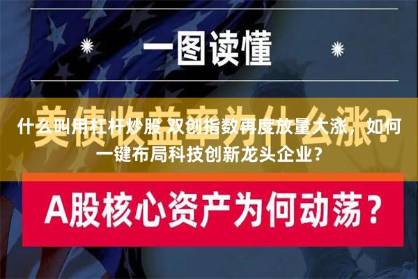 什么叫用杠杆炒股 双创指数再度放量大涨，如何一键布局科技创新龙头企业？