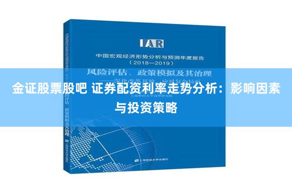 金证股票股吧 证券配资利率走势分析：影响因素与投资策略