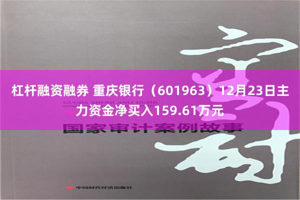 杠杆融资融券 重庆银行（601963）12月23日主力资金净买入159.61万元