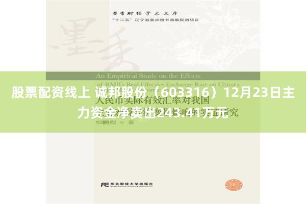 股票配资线上 诚邦股份（603316）12月23日主力资金净卖出243.41万元