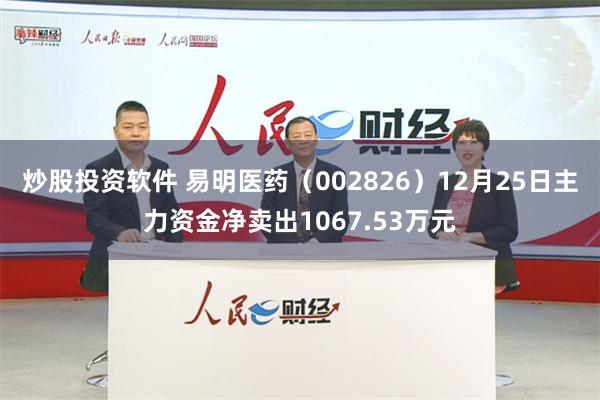 炒股投资软件 易明医药（002826）12月25日主力资金净卖出1067.53万元