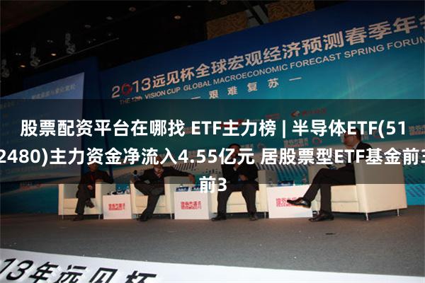 股票配资平台在哪找 ETF主力榜 | 半导体ETF(512480)主力资金净流入4.55亿元 居股票型ETF基金前3