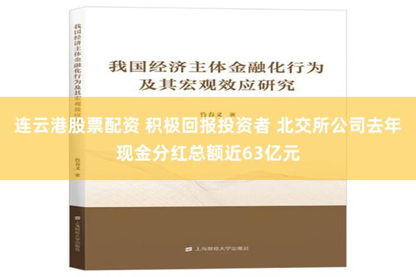 连云港股票配资 积极回报投资者 北交所公司去年现金分红总额近63亿元