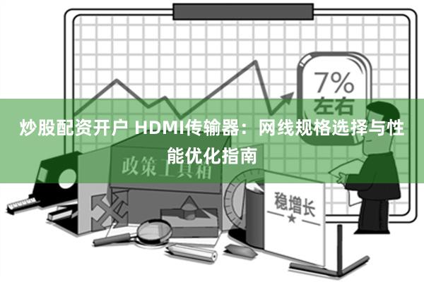 炒股配资开户 HDMI传输器：网线规格选择与性能优化指南