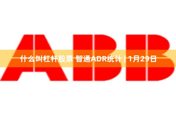 什么叫杠杆股票 智通ADR统计 | 1月29日