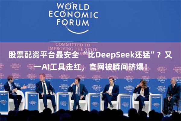 股票配资平台最安全 “比DeepSeek还猛”？又一AI工具走红，官网被瞬间挤爆！